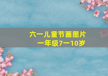 六一儿童节画图片一年级7一10岁