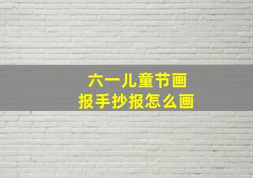 六一儿童节画报手抄报怎么画