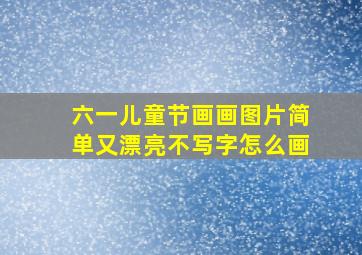 六一儿童节画画图片简单又漂亮不写字怎么画