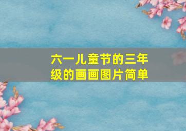 六一儿童节的三年级的画画图片简单