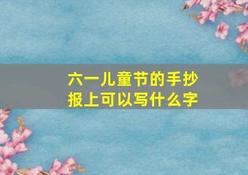 六一儿童节的手抄报上可以写什么字