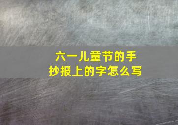 六一儿童节的手抄报上的字怎么写