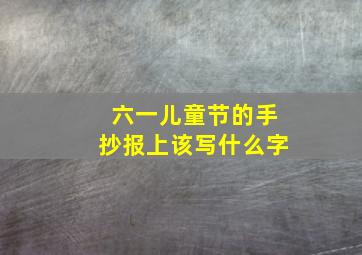 六一儿童节的手抄报上该写什么字