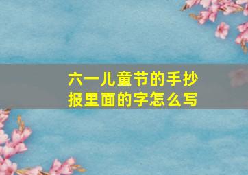 六一儿童节的手抄报里面的字怎么写