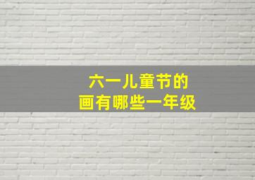 六一儿童节的画有哪些一年级