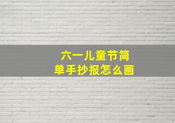 六一儿童节简单手抄报怎么画