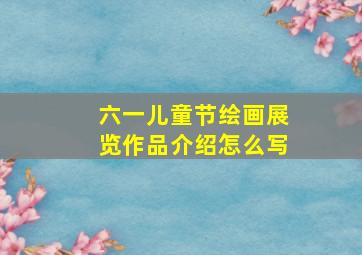 六一儿童节绘画展览作品介绍怎么写