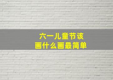 六一儿童节该画什么画最简单