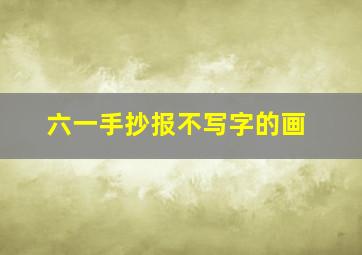 六一手抄报不写字的画