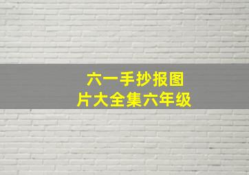 六一手抄报图片大全集六年级