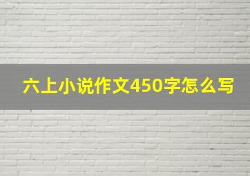 六上小说作文450字怎么写