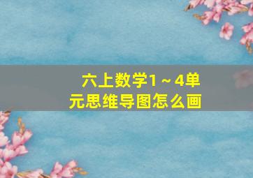 六上数学1～4单元思维导图怎么画