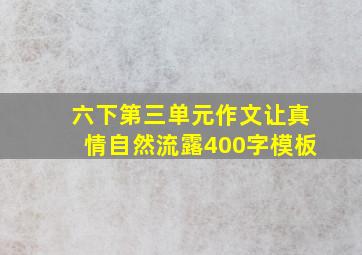 六下第三单元作文让真情自然流露400字模板