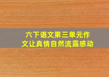 六下语文第三单元作文让真情自然流露感动