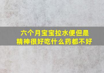 六个月宝宝拉水便但是精神很好吃什么药都不好