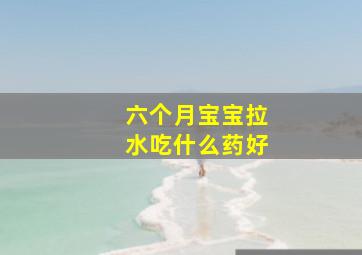 六个月宝宝拉水吃什么药好