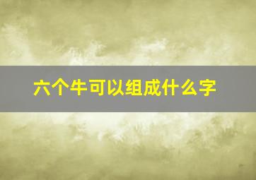 六个牛可以组成什么字