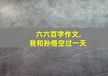 六六百字作文,我和孙悟空过一天