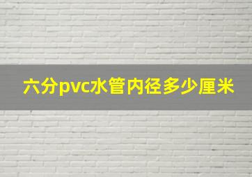 六分pvc水管内径多少厘米