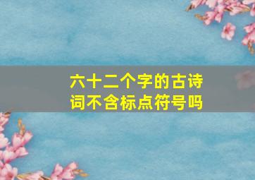 六十二个字的古诗词不含标点符号吗