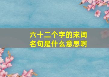 六十二个字的宋词名句是什么意思啊