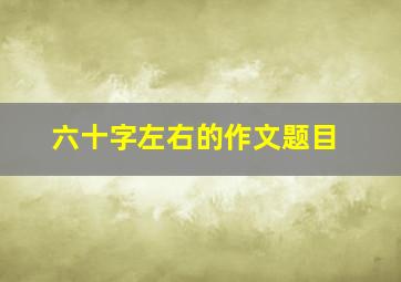 六十字左右的作文题目