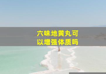 六味地黄丸可以增强体质吗