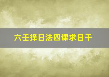 六壬择日法四课求日干