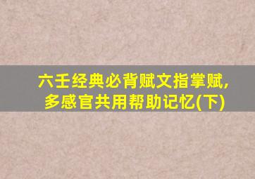 六壬经典必背赋文指掌赋,多感官共用帮助记忆(下)