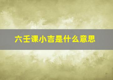 六壬课小吉是什么意思