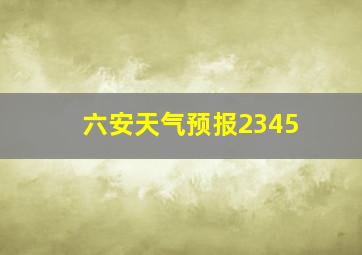 六安天气预报2345