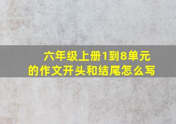 六年级上册1到8单元的作文开头和结尾怎么写