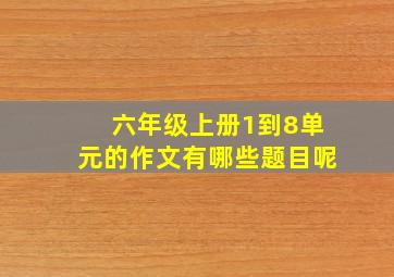 六年级上册1到8单元的作文有哪些题目呢