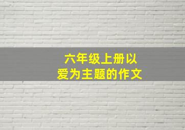 六年级上册以爱为主题的作文