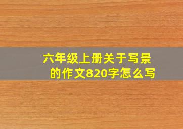 六年级上册关于写景的作文820字怎么写