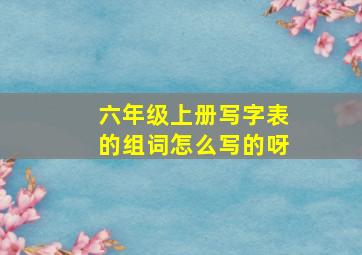 六年级上册写字表的组词怎么写的呀