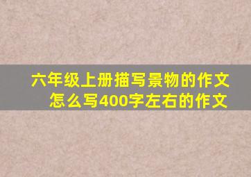 六年级上册描写景物的作文怎么写400字左右的作文