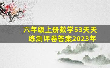 六年级上册数学53天天练测评卷答案2023年