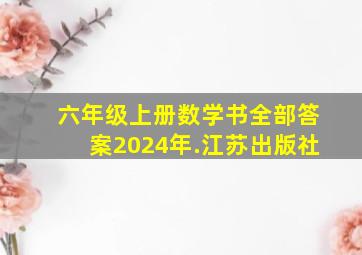 六年级上册数学书全部答案2024年.江苏出版社