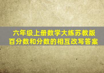 六年级上册数学大练苏教版百分数和分数的相互改写答案