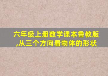 六年级上册数学课本鲁教版,从三个方向看物体的形状