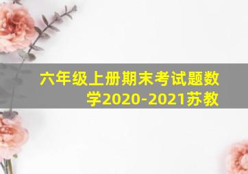 六年级上册期末考试题数学2020-2021苏教