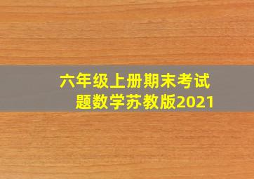 六年级上册期末考试题数学苏教版2021