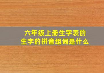 六年级上册生字表的生字的拼音组词是什么