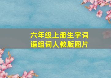 六年级上册生字词语组词人教版图片