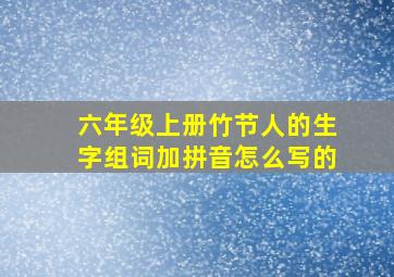 六年级上册竹节人的生字组词加拼音怎么写的