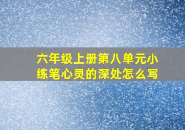 六年级上册第八单元小练笔心灵的深处怎么写