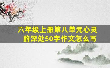 六年级上册第八单元心灵的深处50字作文怎么写