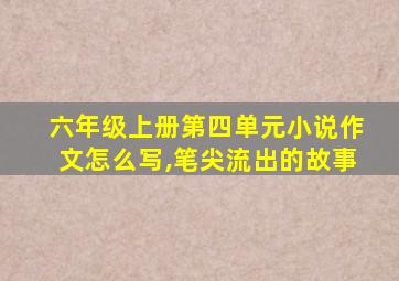 六年级上册第四单元小说作文怎么写,笔尖流出的故事