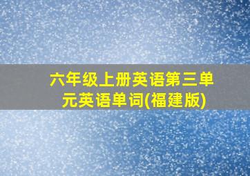 六年级上册英语第三单元英语单词(福建版)